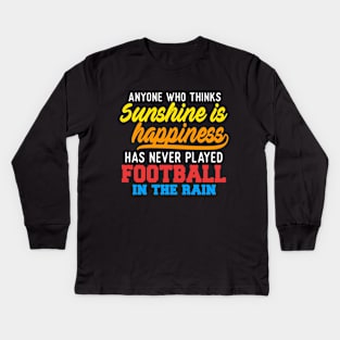 Anyone Who Thinks Sunshine Is Happiness Has Never Played Football In The Rain Kids Long Sleeve T-Shirt